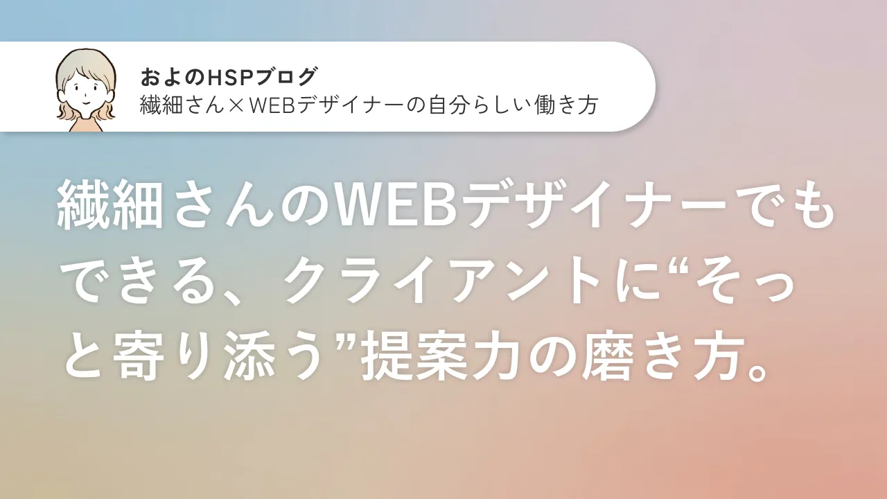 繊細さんのWEBデザイナーでもできる、クライアントに“そっと寄り添う”提案力の磨き方のサムネイル画像