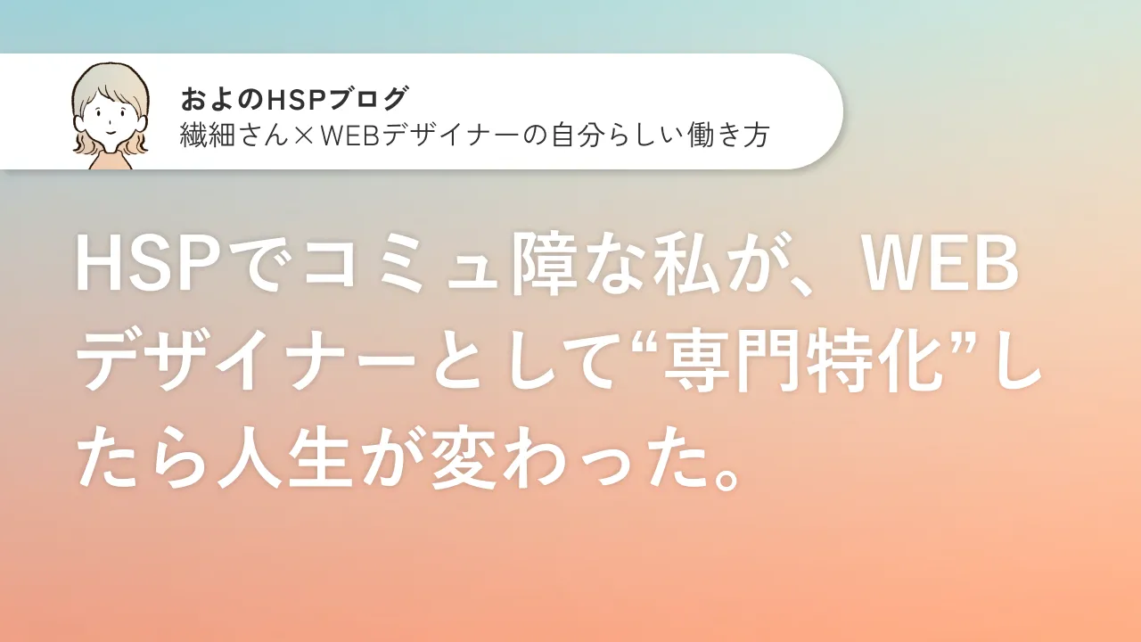 HSPでコミュ障な私が、WEBデザイナーとして“専門特化”したら人生が変わったのサムネイル画像