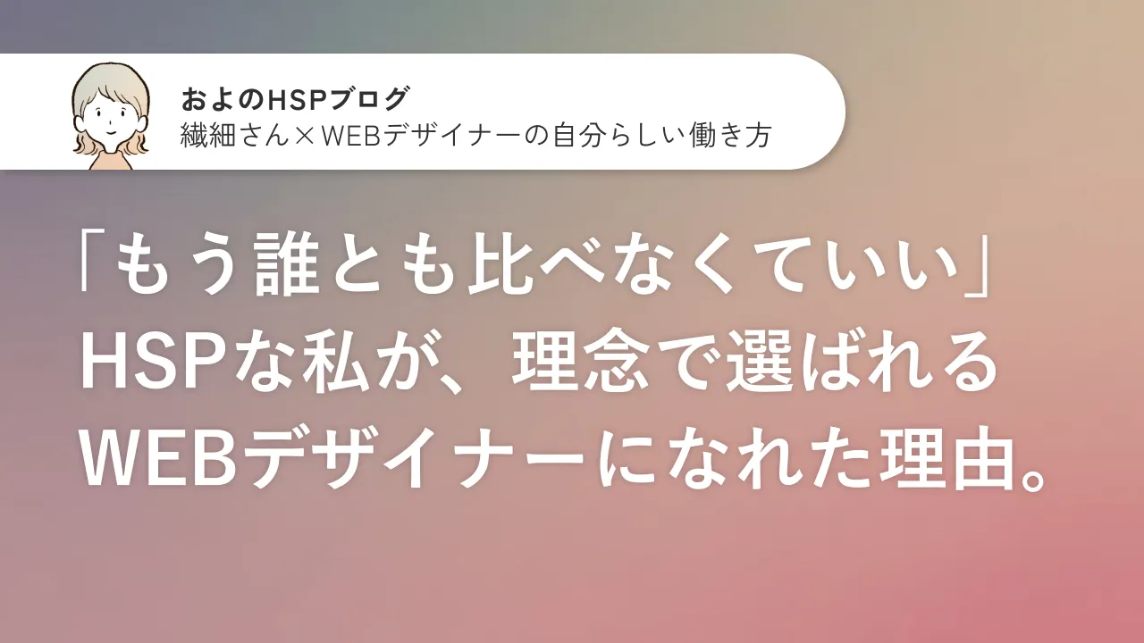 「もう誰とも比べなくていい」HSPな私が、理念で選ばれるWEBデザイナーになれた理由のサムネイル画像